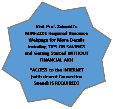 8-Point Star: Visit Prof. Schmidt�s MINF2201 Required Resource Webpage for More Details including TIPS ON SAVINGS and Getting Started WITHOUT FINANCIAL AID!
*ACCESS to the INTERNET (with decent Connection Speed) IS REQUIRED!

